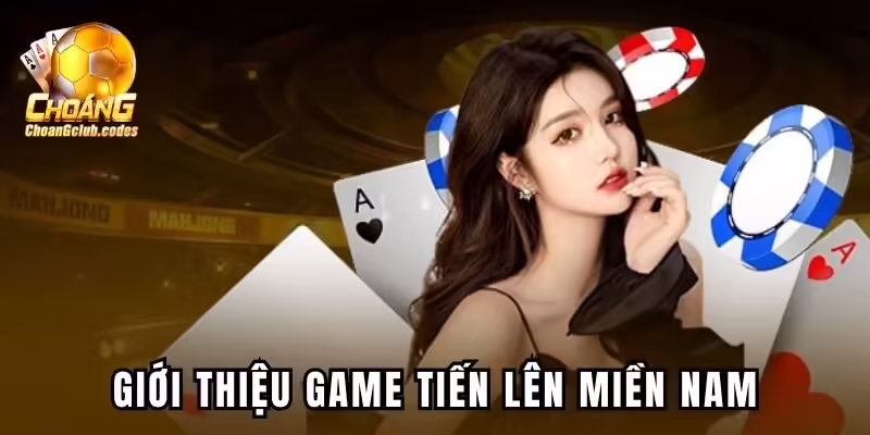 Khám phá game tiến lên miền Nam Choangclub Khám phá game tiến lên miền Nam Choáng club