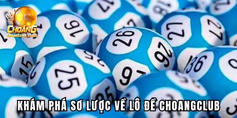 Tổng quan về game lô đề Choangclub cực hot Tổng quan về game lô đề Choáng club cực hot